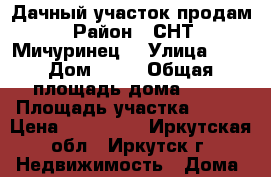 Дачный участок продам › Район ­ СНТ “Мичуринец“ › Улица ­ 2 › Дом ­ 39 › Общая площадь дома ­ 30 › Площадь участка ­ 400 › Цена ­ 500 000 - Иркутская обл., Иркутск г. Недвижимость » Дома, коттеджи, дачи продажа   . Иркутская обл.